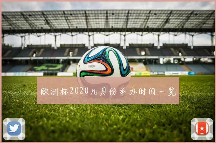 欧洲杯2020几月份举办时间一览