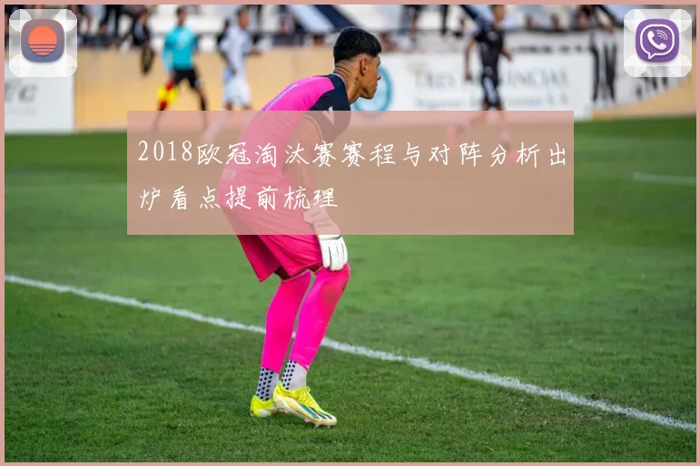 2018欧冠淘汰赛赛程与对阵分析出炉看点提前梳理