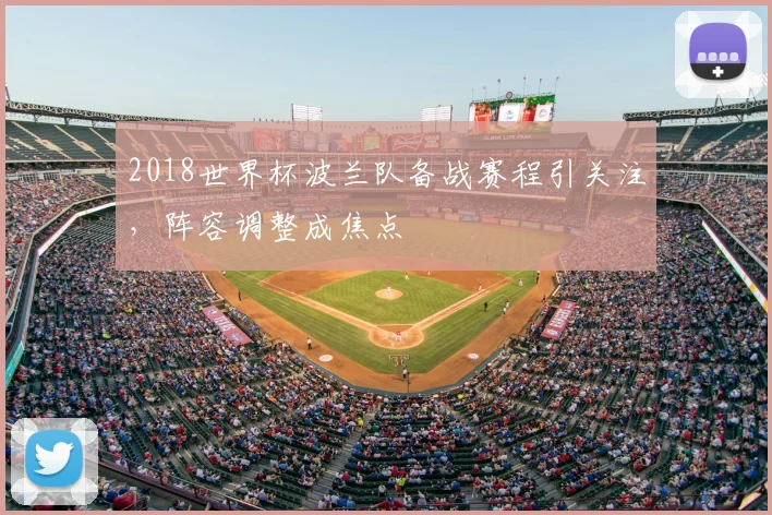 2018世界杯波兰队备战赛程引关注，阵容调整成焦点