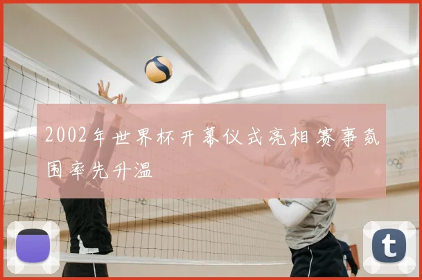 2002年世界杯开幕仪式亮相 赛事氛围率先升温